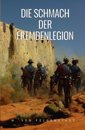 Die Schmach der Fremdenlegion von Felsenstadt,  M. von