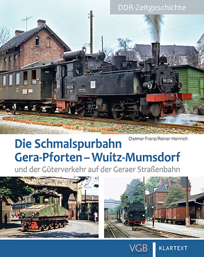 Die Schmalspurbahn Gera-Pforten – Wuitz-Mumsdorf und der Güterverkehr auf der Geraer Straßenbahn von Franz,  Dietmar, Heinrich,  Rainer