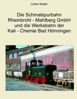 Die Schmalspurbahn Rheinbrohl – Mahlberg GmbH und die Werkbahn der Kali – Chemie Bad Hönningen von Riedel,  Lothar