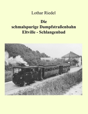 Die schmalspurige Dampfstraßenbahn Eltville-Schlangenbad von Riedel,  Lothar
