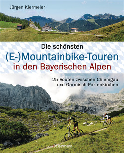 Die schönsten (E-)Mountainbike-Touren in den Bayerischen Alpen von Kiermeier,  Jürgen
