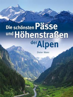 Die schönsten Pässe und Höhenstraßen der Alpen von Maier,  Dieter