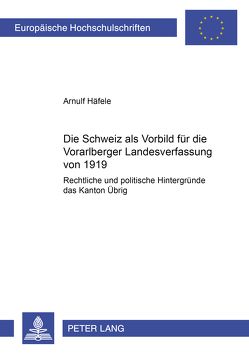 Die Schweiz als Vorbild für die Vorarlberger Landesverfassung von 1919 von Häfele,  Arnulf
