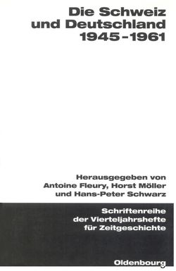 Die Schweiz und Deutschland 1945-1961 von Fleury,  Antoine, Möller,  Horst, Schwarz,  Hans-Peter
