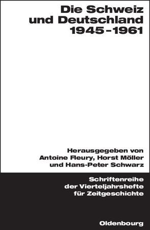 Die Schweiz und Deutschland 1945-1961 von Fleury,  Antoine, Möller,  Horst, Schwarz,  Hans-Peter
