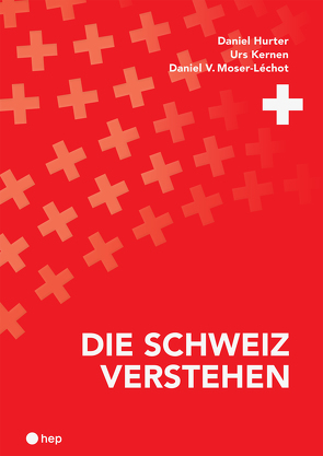 Die Schweiz verstehen von Hurter,  Daniel, Kernen,  Urs, Moser-Léchot,  Daniel V.