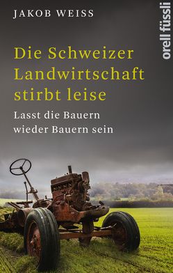 Die Schweizer Landwirtschaft stirbt leise von Weiss,  Jakob