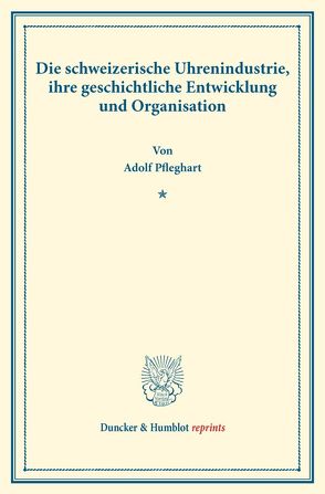 Die schweizerische Uhrenindustrie, ihre geschichtliche Entwicklung und Organisation. von Pfleghart,  Adolf