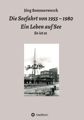 Die Seefahrt von 1955 – 1980 Ein Leben auf See von Sommerwerck,  Jörg