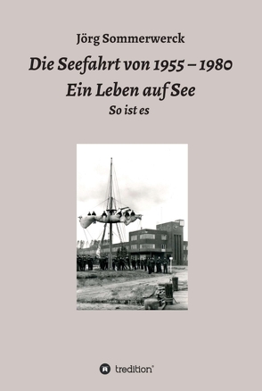 Die Seefahrt von 1955 – 1980 Ein Leben auf See von Sommerwerck,  Jörg