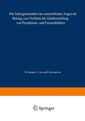 Die Seheigenschaften des menschlichen Auges als Beitrag zum Problem der Gütebeurteilung von Projektions- und Fernsehbildern von Arp,  Ferdinand, Baurmeister,  Hans, Kroebel,  W.