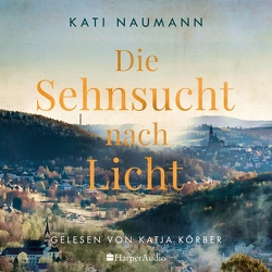 Die Sehnsucht nach Licht (ungekürzt) von Körber,  Katja, Naumann,  Kati