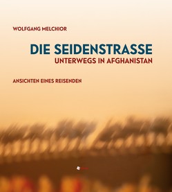 Die Seidenstraße.Unterwegs in Afghanistan. von Melchior,  Wolfgang