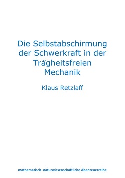 Die Selbstabschirmung der Schwerkraft in der Trägheitsfreien Mechanik von Retzlaff,  Klaus