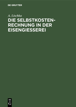 Die Selbstkostenrechnung in der Eisengiesserei von Lischka,  A.