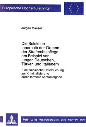 Die Selektion innerhalb der Organe der Strafrechtspflege am Beispiel von jungen Deutschen, Türken und Italienern von Mansel,  Jürgen