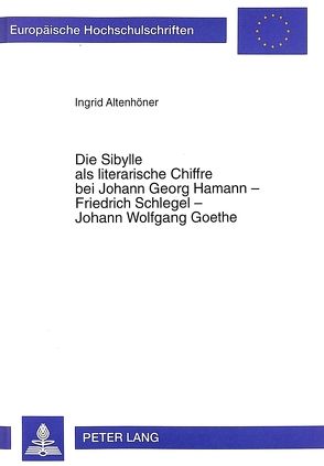 Die Sibylle als literarische Chiffre bei Johann Georg Hamann – Friedrich Schlegel – Johann Wolfgang Goethe von Altenhöner,  Ingrid