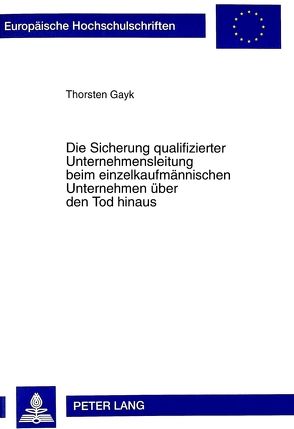 Die Sicherung qualifizierter Unternehmensleitung beim einzelkaufmännischen Unternehmen über den Tod hinaus von Gayk,  Thorsten