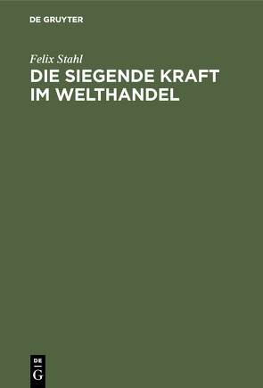 Die siegende Kraft im Welthandel von Stahl,  Felix