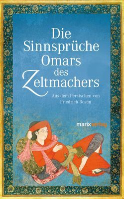 Die Sinnsprüche Omar des Zeltmachers von Khajjam,  Omar, Rosen,  Friedrich