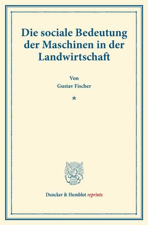 Die sociale Bedeutung der Maschinen in der Landwirtschaft. von Fischer,  Gustav