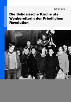 Die Solidarische Kirche als Wegbereiterin der Friedlichen Revolution von Tautz,  Lothar