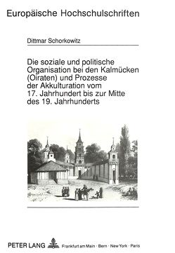 Die soziale und politische Organisation bei den Kalmücken (Oiraten) und Prozesse der Akkulturation vom 17. Jahrhundert bis zur Mitte des 19. Jahrhunderts von Schorkowitz,  Dittmar