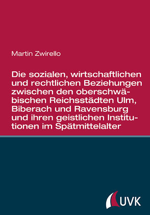Die sozialen, wirtschaftlichen und rechtlichen Beziehungen zwischen den oberschwäbischen Reichsstädten von Zwirello,  Martin