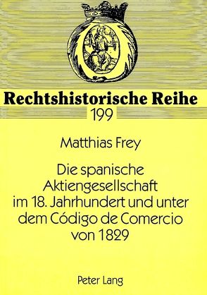 Die spanische Aktiengesellschaft im 18. Jahrhundert und unter dem Código de Comercio von 1829 von Frey,  Matthias