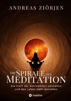 Die Spirale der Meditation – 360 Seiten Einblick in die Erfahrung und Philosophie der Yogis und Mystiker, mit vielen praktischen Übungen von Ziörjen,  Andreas