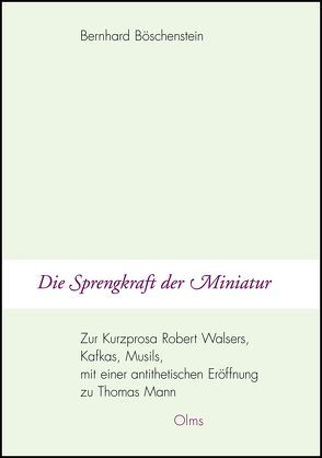 Die Sprengkraft der Miniatur – Zur Kurzprosa Robert Walsers, Kafkas, Musils, mit einer antithetischen Eröffnung zu Thomas Mann von Boeschenstein,  Bernhard