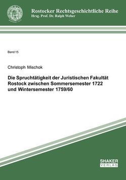 Die Spruchtätigkeit der Juristischen Fakultät Rostock zwischen Sommersemester 1722 und Wintersemester 1759/60 von Mischok,  Christoph