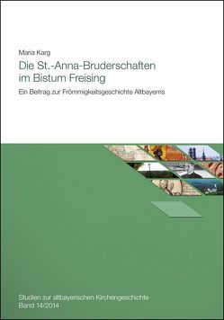 Die St.-Anna-Bruderschaften im Bistum Freising. Ein Beitrag zur Frömmigkeitsgeschichte Altbayerns. von Karg,  Maria