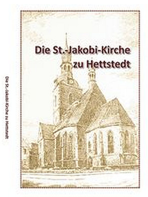DIE ST.-JAKOBI-KIRCHE ZU HETTSTED von Kirchengemeinde St. Jakobi,  Hettstedt