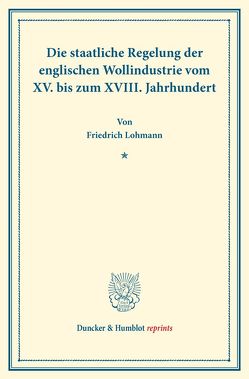 Die staatliche Regelung der englischen Wollindustrie vom XV. bis zum XVIII. Jahrhundert. von Lohmann,  Friedrich