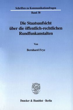 Die Staatsaufsicht über die öffentlich-rechtlichen Rundfunkanstalten. von Frye,  Bernhard