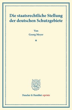 Die staatsrechtliche Stellung der deutschen Schutzgebiete. von Meyer,  Georg