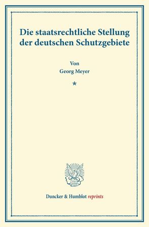 Die staatsrechtliche Stellung der deutschen Schutzgebiete. von Meyer,  Georg