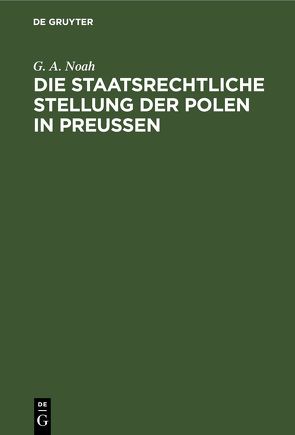 Die staatsrechtliche Stellung der Polen in Preußen von Noah,  G. A.