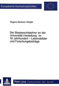 Die Staatsrechtslehrer an der Universität Heidelberg im 19. Jahrhundert – Lebensbilder und Forschungsbeiträge von Weigle-Herdegen,  Regina Barbara