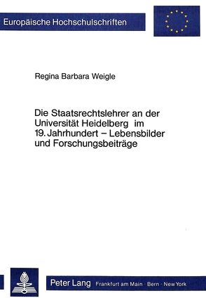 Die Staatsrechtslehrer an der Universität Heidelberg im 19. Jahrhundert – Lebensbilder und Forschungsbeiträge von Weigle-Herdegen,  Regina Barbara