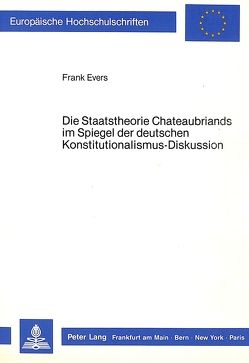 Die Staatstheorie Chateaubriands im Spiegel der deutschen Konstitutionalismus-Diskussion von Evers,  Frank