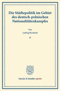 Die Städtepolitik im Gebiet des deutsch-polnischen Nationalitätenkampfes. von Bernhard,  Ludwig