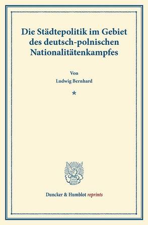 Die Städtepolitik im Gebiet des deutsch-polnischen Nationalitätenkampfes. von Bernhard,  Ludwig