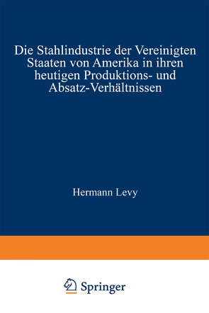 Die Stahlindustrie der Vereinigten Staaten von Amerika in ihren heutigen Produktions- und Absatz-Verhältnissen von Levy,  Hermann