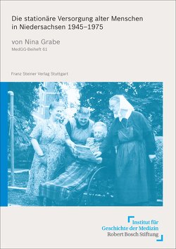 Die stationäre Versorgung alter Menschen in Niedersachsen 1945–1975 von Grabe,  Nina