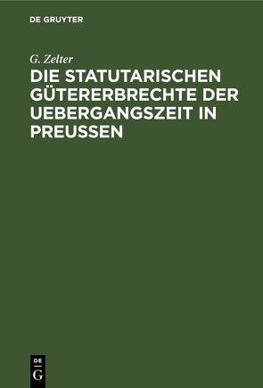 Die Statutarischen Gütererbrechte der Uebergangszeit in Preußen von Zelter,  G.