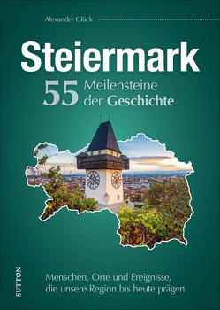 Die Steiermark. 55 Meilensteine der Geschichte von Glück,  Alexander