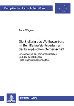 Die Stellung des Wettbewerbers im Beihilfenaufsichtsverfahren der Europäischen Gemeinschaft von Wagner,  Änne