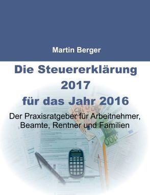 Die Steuererklärung 2017 für das Jahr 2016 von Berger,  Martin